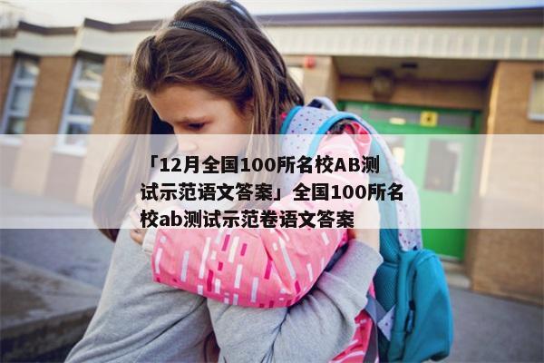 「12月全国100所名校AB测试示范语文答案」全国100所名校ab测试示范卷语文答案
