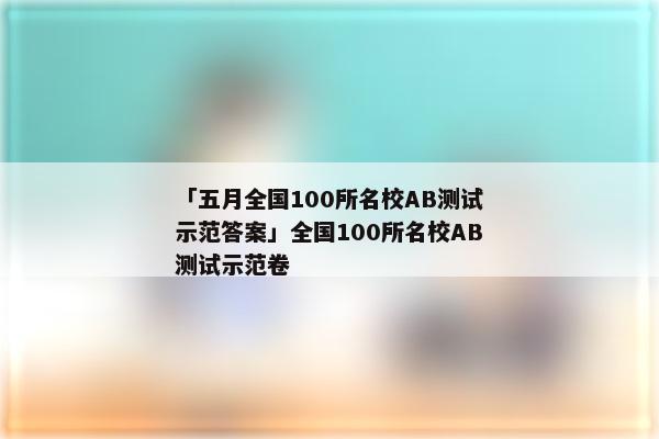 「五月全国100所名校AB测试示范答案」全国100所名校AB测试示范卷