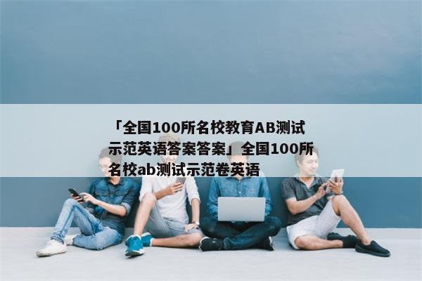 「全国100所名校教育AB测试示范英语答案答案」全国100所名校ab测试示范卷英语