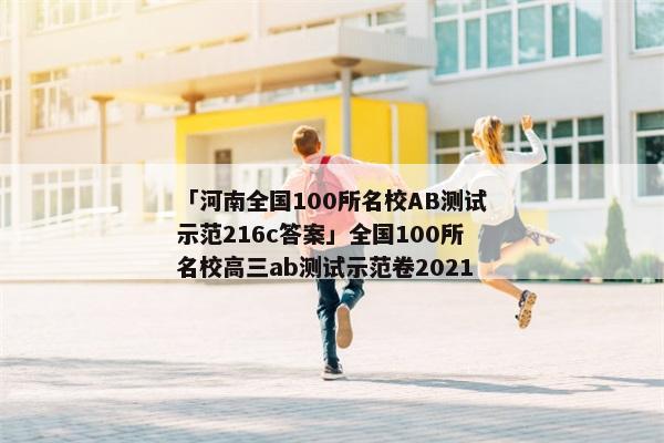 「河南全国100所名校AB测试示范216c答案」全国100所名校高三ab测试示范卷2021