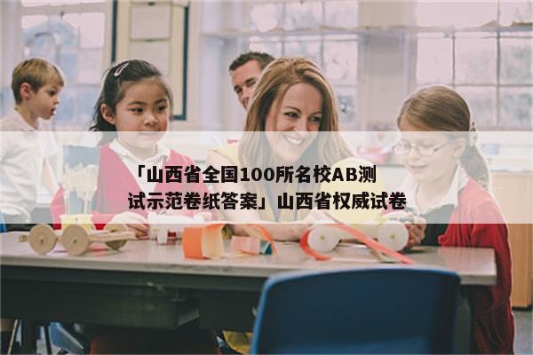 「山西省全国100所名校AB测试示范卷纸答案」山西省权威试卷