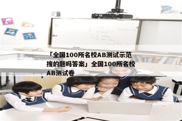 「全国100所名校AB测试示范搜的题吗答案」全国100所名校AB测试卷