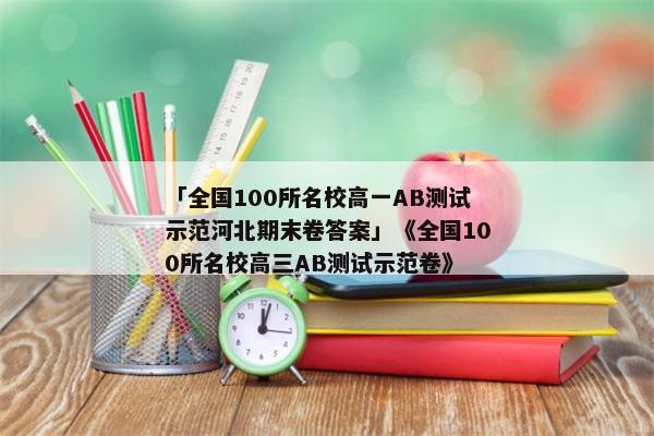 「全国100所名校高一AB测试示范河北期末卷答案」《全国100所名校高三AB测试示范卷》