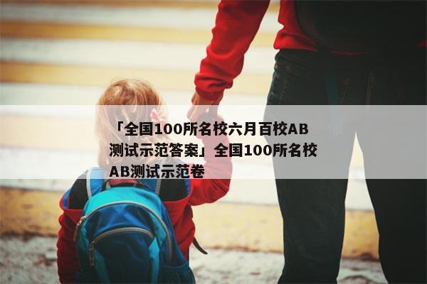 「全国100所名校六月百校AB测试示范答案」全国100所名校AB测试示范卷