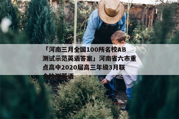 「河南三月全国100所名校AB测试示范英语答案」河南省六市重点高中2020届高三年级3月联合检测英语