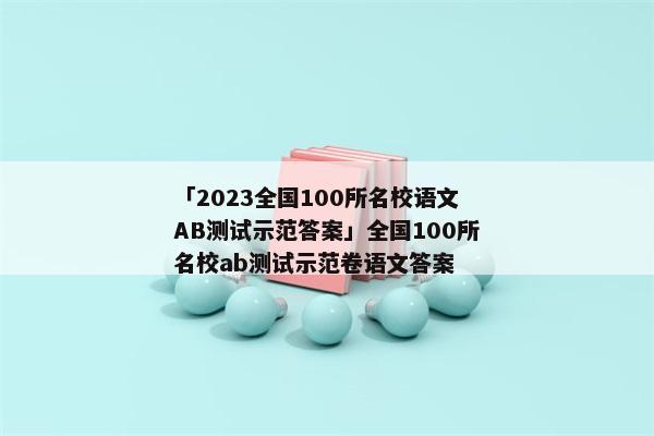 「2023全国100所名校语文AB测试示范答案」全国100所名校ab测试示范卷语文答案