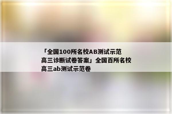 「全国100所名校AB测试示范高三诊断试卷答案」全国百所名校高三ab测试示范卷