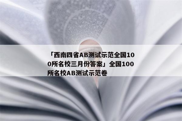「西南四省AB测试示范全国100所名校三月份答案」全国100所名校AB测试示范卷