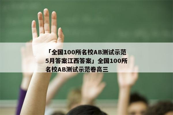 「全国100所名校AB测试示范5月答案江西答案」全国100所名校AB测试示范卷高三