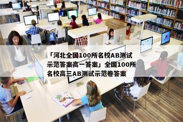 「河北全国100所名校AB测试示范答案高一答案」全国100所名校高三AB测试示范卷答案