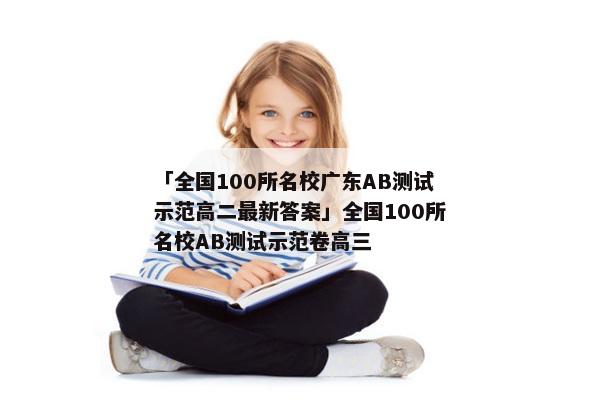「全国100所名校广东AB测试示范高二最新答案」全国100所名校AB测试示范卷高三