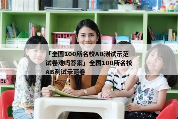「全国100所名校AB测试示范试卷难吗答案」全国100所名校AB测试示范卷