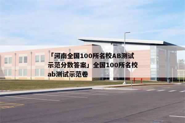 「河南全国100所名校AB测试示范分数答案」全国100所名校ab测试示范卷