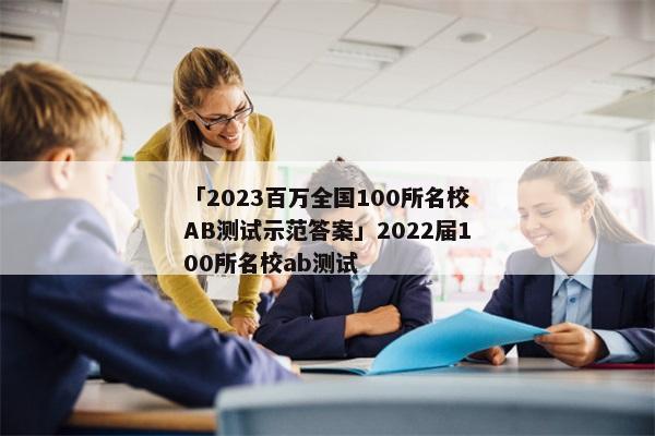 「2023百万全国100所名校AB测试示范答案」2022届100所名校ab测试