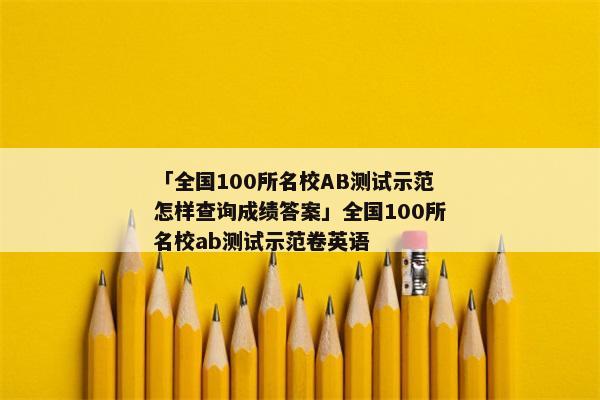 「全国100所名校AB测试示范怎样查询成绩答案」全国100所名校ab测试示范卷英语