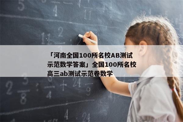 「河南全国100所名校AB测试示范数学答案」全国100所名校高三ab测试示范卷数学