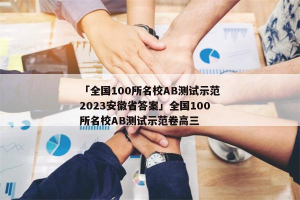 「全国100所名校AB测试示范2023安徽省答案」全国100所名校AB测试示范卷高三