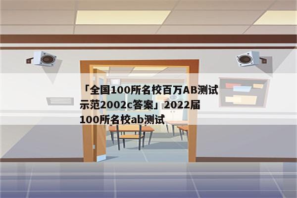 「全国100所名校百万AB测试示范2002c答案」2022届100所名校ab测试