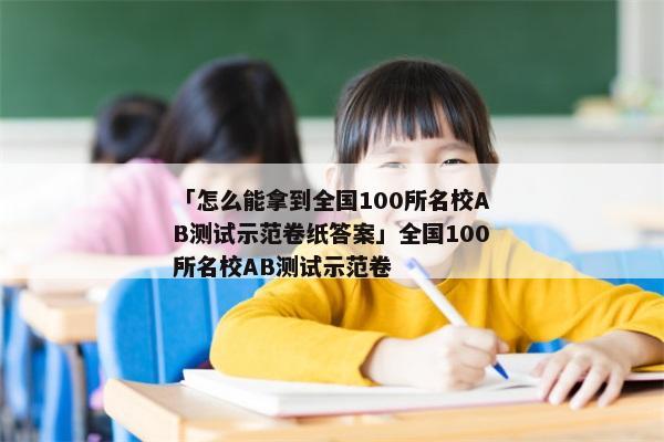 「怎么能拿到全国100所名校AB测试示范卷纸答案」全国100所名校AB测试示范卷