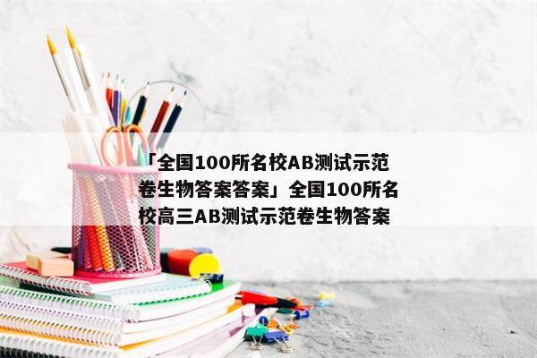 「全国100所名校AB测试示范卷生物答案答案」全国100所名校高三AB测试示范卷生物答案