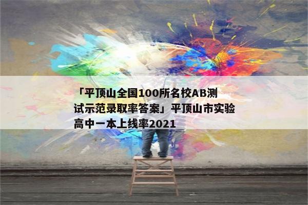 「平顶山全国100所名校AB测试示范录取率答案」平顶山市实验高中一本上线率2021