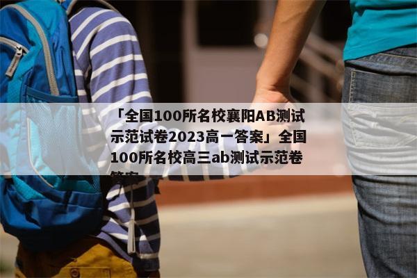 「全国100所名校襄阳AB测试示范试卷2023高一答案」全国100所名校高三ab测试示范卷答案