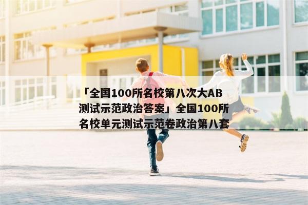 「全国100所名校第八次大AB测试示范政治答案」全国100所名校单元测试示范卷政治第八套