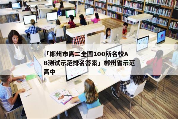 「郴州市高二全国100所名校AB测试示范排名答案」郴州省示范高中