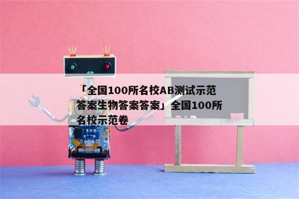 「全国100所名校AB测试示范答案生物答案答案」全国100所名校示范卷