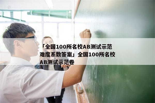 「全国100所名校AB测试示范难度系数答案」全国100所名校AB测试示范卷
