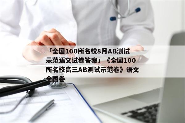 「全国100所名校8月AB测试示范语文试卷答案」《全国100所名校高三AB测试示范卷》语文全国卷