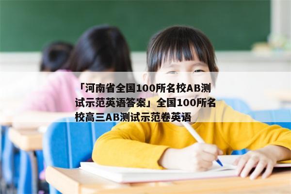 「河南省全国100所名校AB测试示范英语答案」全国100所名校高三AB测试示范卷英语