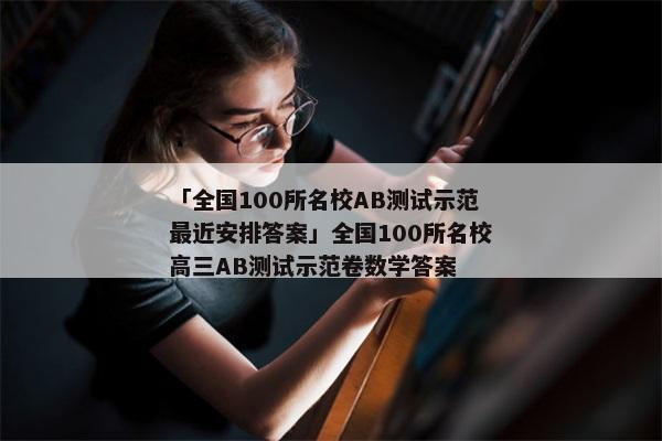 「全国100所名校AB测试示范最近安排答案」全国100所名校高三AB测试示范卷数学答案