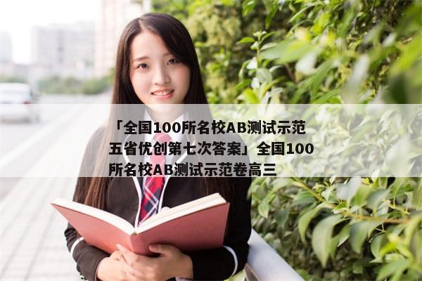 「全国100所名校AB测试示范五省优创第七次答案」全国100所名校AB测试示范卷高三