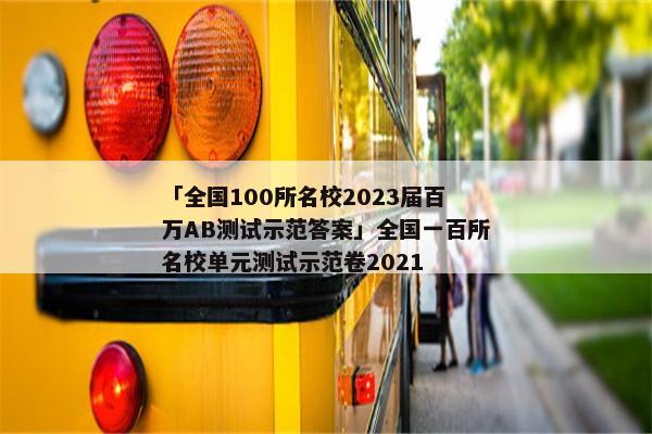 「全国100所名校2023届百万AB测试示范答案」全国一百所名校单元测试示范卷2021