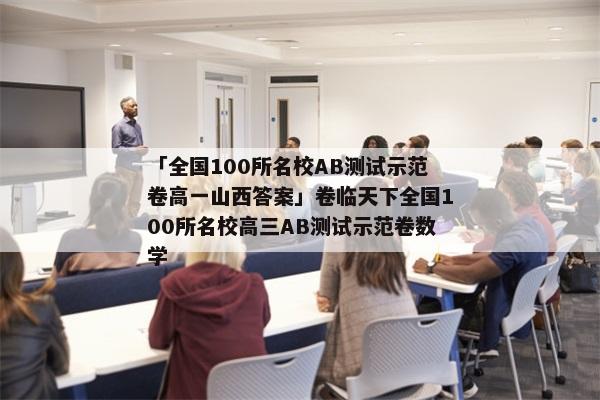 「全国100所名校AB测试示范卷高一山西答案」卷临天下全国100所名校高三AB测试示范卷数学
