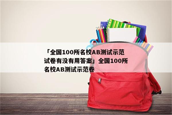 「全国100所名校AB测试示范试卷有没有用答案」全国100所名校AB测试示范卷