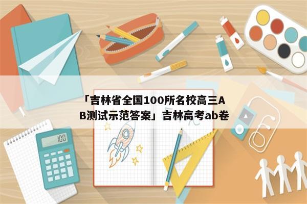 「吉林省全国100所名校高三AB测试示范答案」吉林高考ab卷