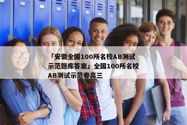 「安徽全国100所名校AB测试示范题库答案」全国100所名校AB测试示范卷高三
