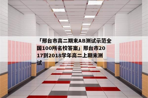 「邢台市高二期末AB测试示范全国100所名校答案」邢台市2017到2018学年高二上期末测试