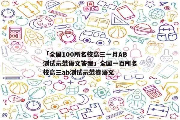 「全国100所名校高三一月AB测试示范语文答案」全国一百所名校高三ab测试示范卷语文