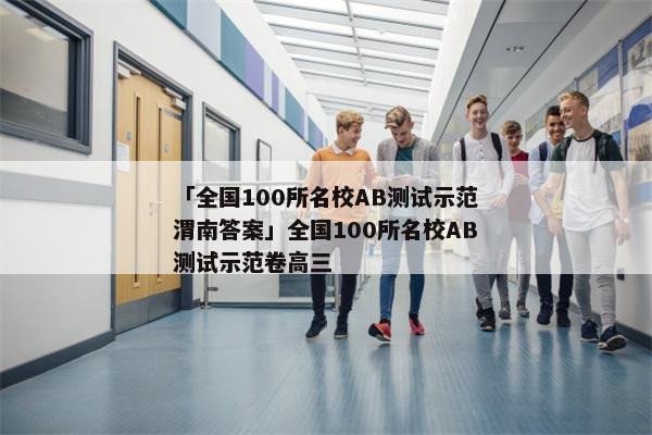「全国100所名校AB测试示范渭南答案」全国100所名校AB测试示范卷高三