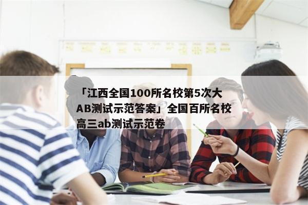 「江西全国100所名校第5次大AB测试示范答案」全国百所名校高三ab测试示范卷