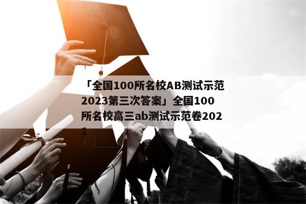 「全国100所名校AB测试示范2023第三次答案」全国100所名校高三ab测试示范卷2021