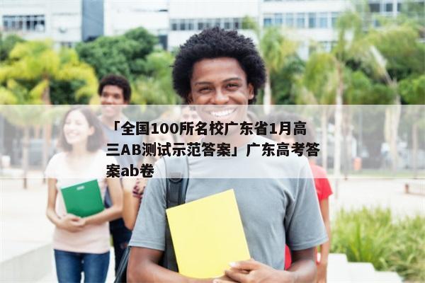 「全国100所名校广东省1月高三AB测试示范答案」广东高考答案ab卷