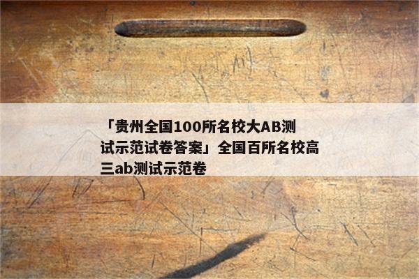 「贵州全国100所名校大AB测试示范试卷答案」全国百所名校高三ab测试示范卷