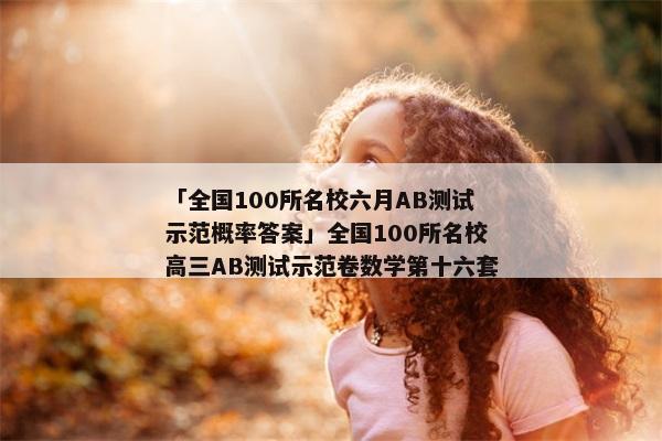「全国100所名校六月AB测试示范概率答案」全国100所名校高三AB测试示范卷数学第十六套