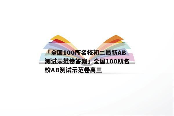 「全国100所名校初二最新AB测试示范卷答案」全国100所名校AB测试示范卷高三