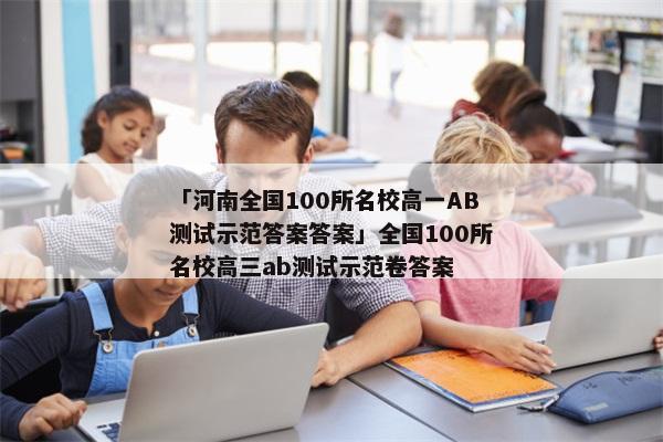 「河南全国100所名校高一AB测试示范答案答案」全国100所名校高三ab测试示范卷答案