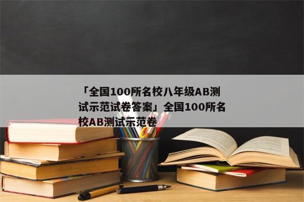 「全国100所名校八年级AB测试示范试卷答案」全国100所名校AB测试示范卷
